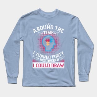 Around The Time I Turned Forty I Discovered I Could Draw Unique Abilities Autism Long Sleeve T-Shirt